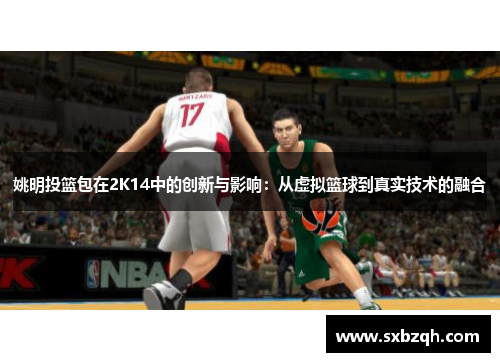 姚明投篮包在2K14中的创新与影响：从虚拟篮球到真实技术的融合