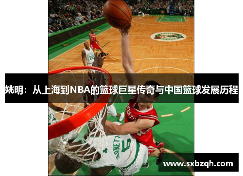 姚明：从上海到NBA的篮球巨星传奇与中国篮球发展历程
