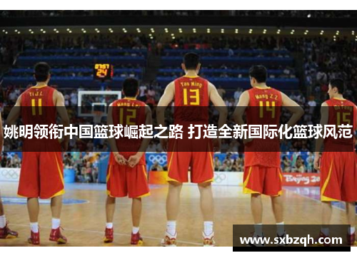 姚明领衔中国篮球崛起之路 打造全新国际化篮球风范