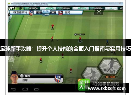足球新手攻略：提升个人技能的全面入门指南与实用技巧