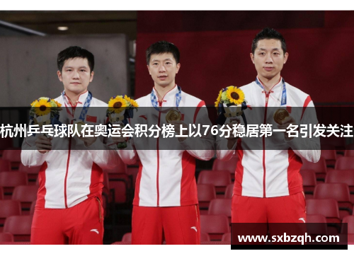 杭州乒乓球队在奥运会积分榜上以76分稳居第一名引发关注
