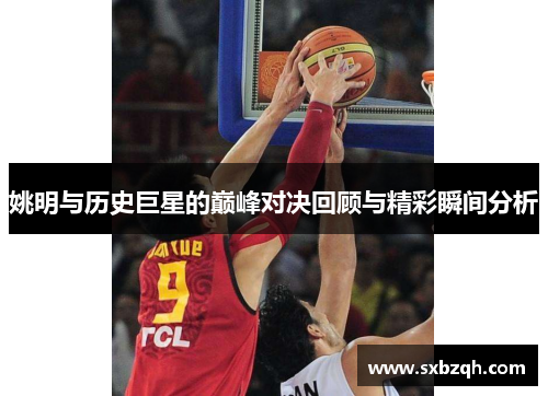 姚明与历史巨星的巅峰对决回顾与精彩瞬间分析