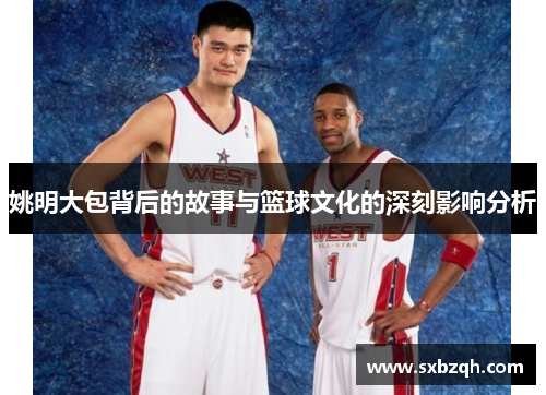 姚明大包背后的故事与篮球文化的深刻影响分析