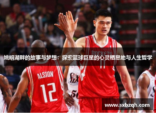 姚明湖畔的故事与梦想：探索篮球巨星的心灵栖息地与人生哲学