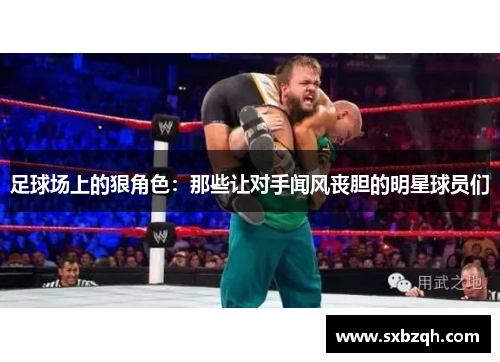 足球场上的狠角色：那些让对手闻风丧胆的明星球员们