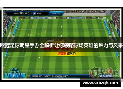 欧冠足球明星手办全解析让你领略球场英雄的魅力与风采
