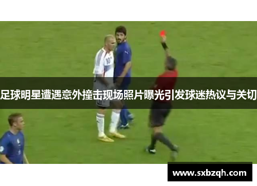 足球明星遭遇意外撞击现场照片曝光引发球迷热议与关切