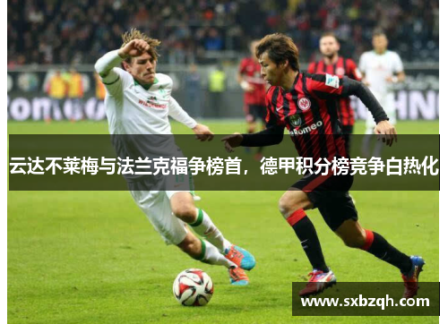 云达不莱梅与法兰克福争榜首，德甲积分榜竞争白热化