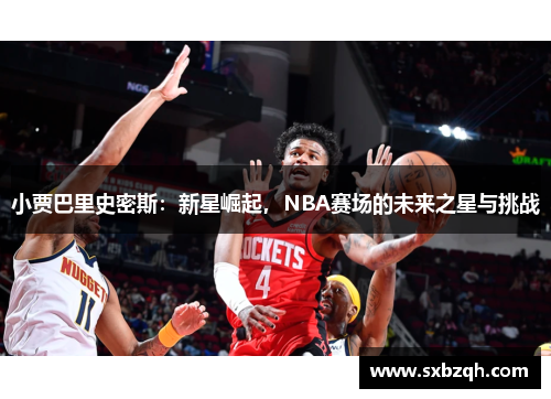 小贾巴里史密斯：新星崛起，NBA赛场的未来之星与挑战