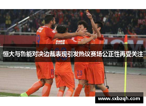 恒大与鲁能对决边裁表现引发热议赛场公正性再受关注