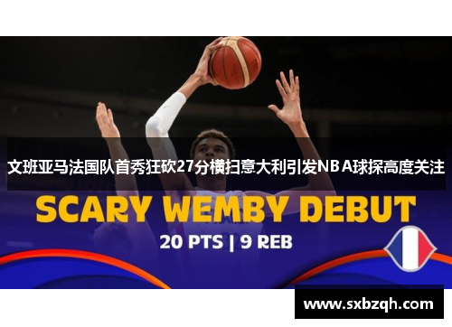 文班亚马法国队首秀狂砍27分横扫意大利引发NBA球探高度关注