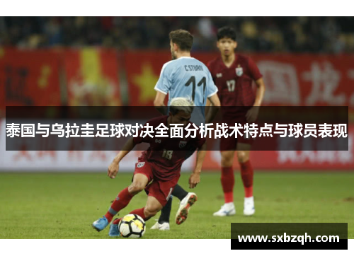 泰国与乌拉圭足球对决全面分析战术特点与球员表现