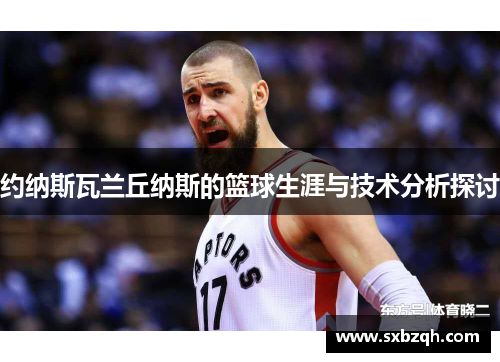 约纳斯瓦兰丘纳斯的篮球生涯与技术分析探讨