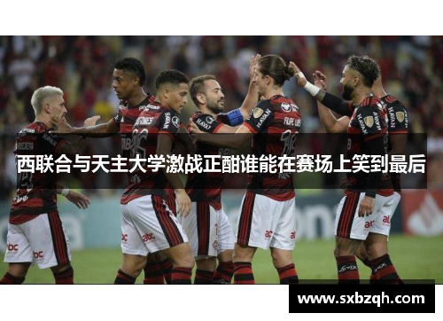 西联合与天主大学激战正酣谁能在赛场上笑到最后