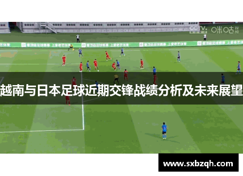 越南与日本足球近期交锋战绩分析及未来展望